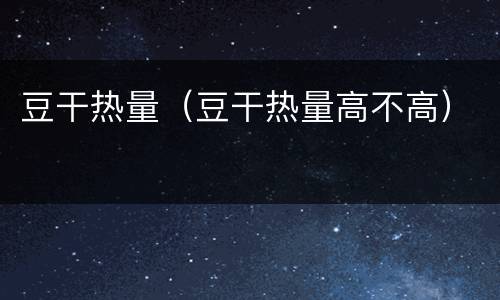 豆干热量（豆干热量高不高）