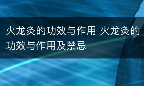 火龙灸的功效与作用 火龙灸的功效与作用及禁忌