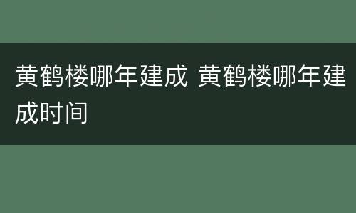 黄鹤楼哪年建成 黄鹤楼哪年建成时间