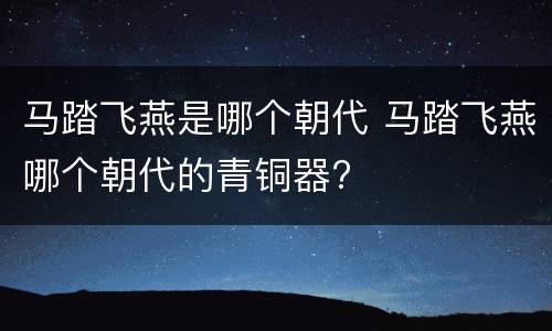 马踏飞燕是哪个朝代 马踏飞燕哪个朝代的青铜器?