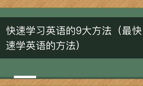 快速学习英语的9大方法（最快速学英语的方法）