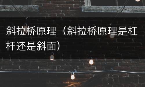 斜拉桥原理（斜拉桥原理是杠杆还是斜面）