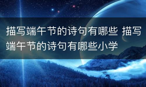 描写端午节的诗句有哪些 描写端午节的诗句有哪些小学