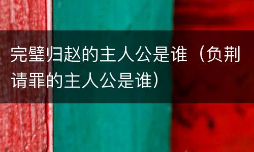 完璧归赵的主人公是谁（负荆请罪的主人公是谁）