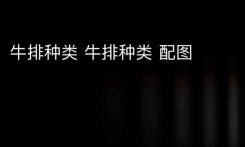 牛排种类 牛排种类 配图