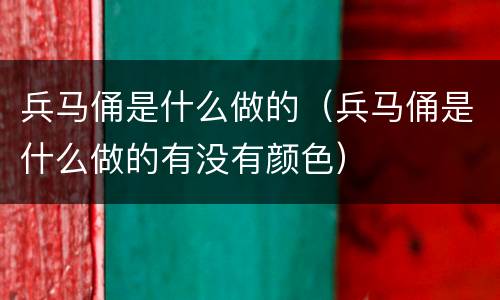 兵马俑是什么做的（兵马俑是什么做的有没有颜色）