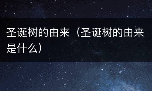 圣诞树的由来（圣诞树的由来是什么）