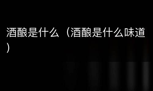 酒酿是什么（酒酿是什么味道）
