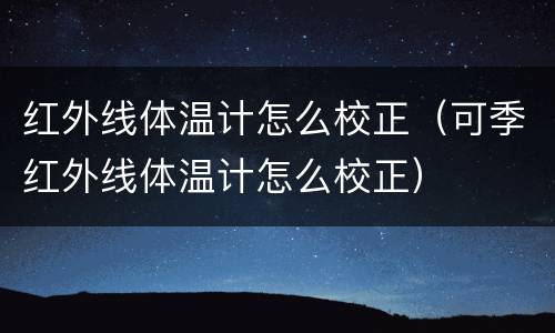 红外线体温计怎么校正（可季红外线体温计怎么校正）