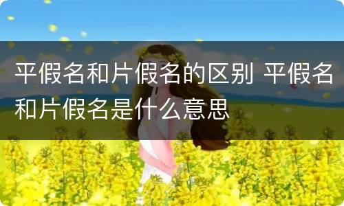 平假名和片假名的区别 平假名和片假名是什么意思