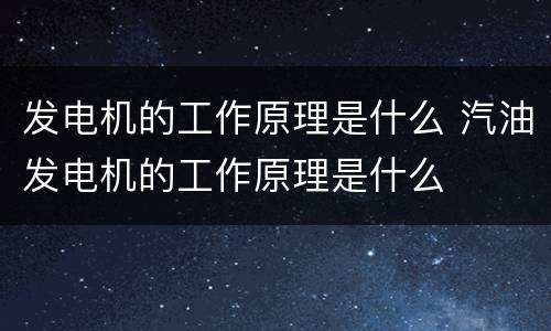 发电机的工作原理是什么 汽油发电机的工作原理是什么