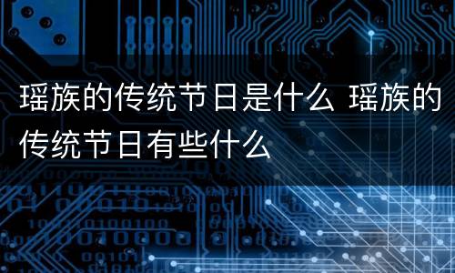瑶族的传统节日是什么 瑶族的传统节日有些什么