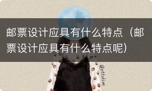 邮票设计应具有什么特点（邮票设计应具有什么特点呢）