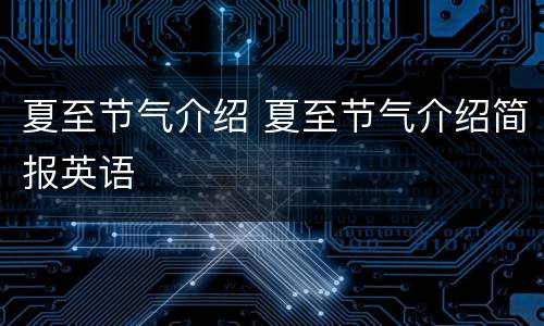 夏至节气介绍 夏至节气介绍简报英语