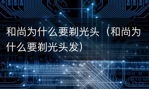和尚为什么要剃光头（和尚为什么要剃光头发）