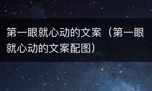 第一眼就心动的文案（第一眼就心动的文案配图）