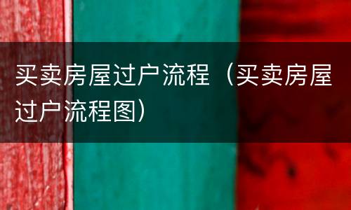 买卖房屋过户流程（买卖房屋过户流程图）