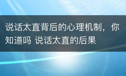 说话太直背后的心理机制，你知道吗 说话太直的后果