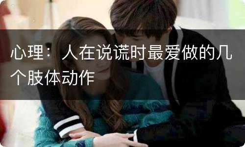 心理：人在说谎时最爱做的几个肢体动作