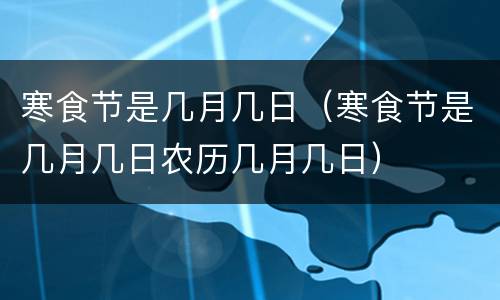 寒食节是几月几日（寒食节是几月几日农历几月几日）