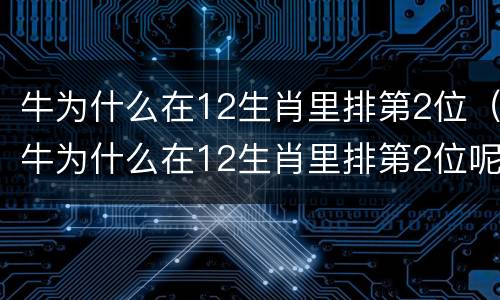 牛为什么在12生肖里排第2位（牛为什么在12生肖里排第2位呢）