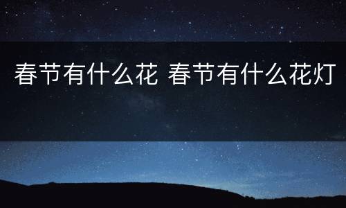 春节有什么花 春节有什么花灯