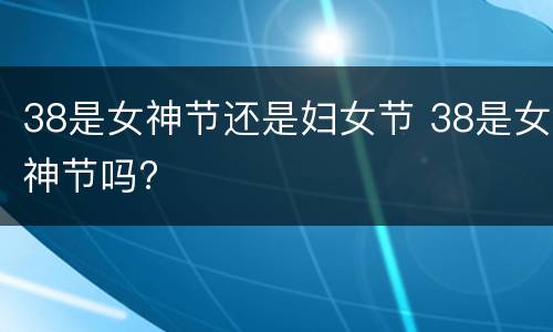 38是女神节还是妇女节 38是女神节吗?