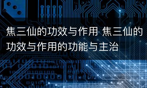 焦三仙的功效与作用 焦三仙的功效与作用的功能与主治