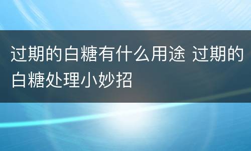过期的白糖有什么用途 过期的白糖处理小妙招