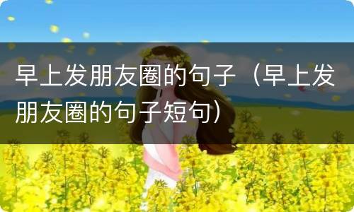 早上发朋友圈的句子（早上发朋友圈的句子短句）