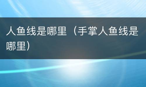 人鱼线是哪里（手掌人鱼线是哪里）