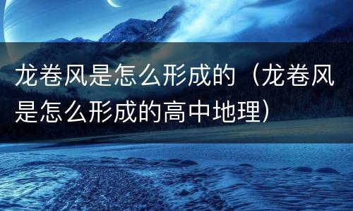 龙卷风是怎么形成的（龙卷风是怎么形成的高中地理）
