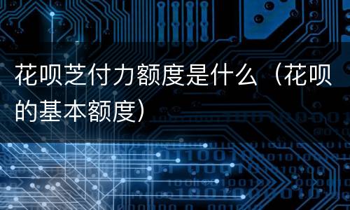 花呗芝付力额度是什么（花呗的基本额度）