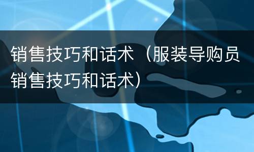 销售技巧和话术（服装导购员销售技巧和话术）