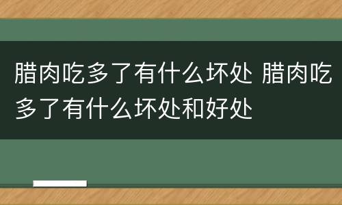 腊肉吃多了有什么坏处 腊肉吃多了有什么坏处和好处