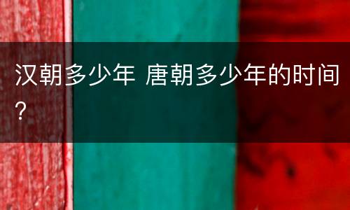 汉朝多少年 唐朝多少年的时间?
