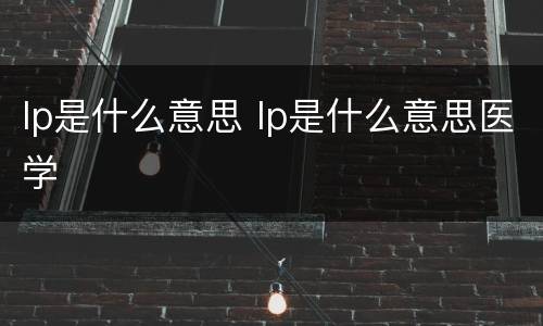 lp是什么意思 lp是什么意思医学