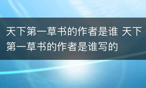 天下第一草书的作者是谁 天下第一草书的作者是谁写的