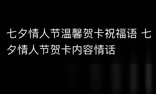 七夕情人节温馨贺卡祝福语 七夕情人节贺卡内容情话