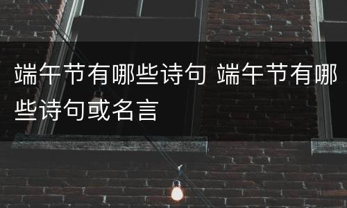 端午节有哪些诗句 端午节有哪些诗句或名言