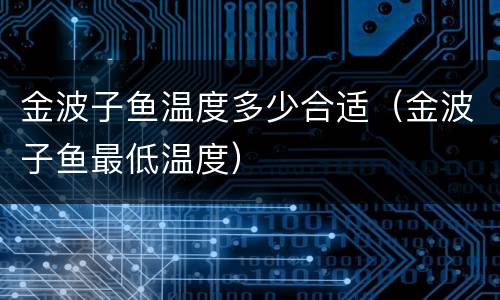 金波子鱼温度多少合适（金波子鱼最低温度）