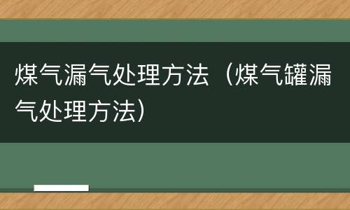 煤气漏气处理方法（煤气罐漏气处理方法）