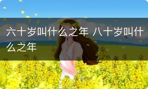六十岁叫什么之年 八十岁叫什么之年