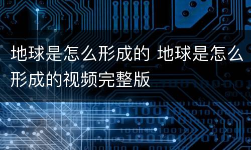地球是怎么形成的 地球是怎么形成的视频完整版