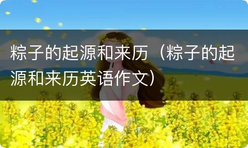 粽子的起源和来历（粽子的起源和来历英语作文）