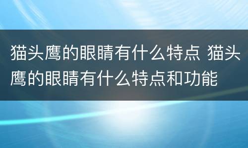 猫头鹰的眼睛有什么特点 猫头鹰的眼睛有什么特点和功能