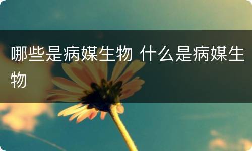 哪些是病媒生物 什么是病媒生物