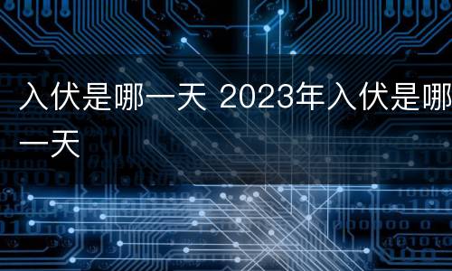入伏是哪一天 2023年入伏是哪一天