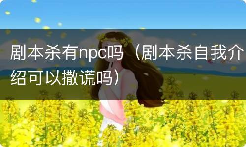 剧本杀有npc吗（剧本杀自我介绍可以撒谎吗）