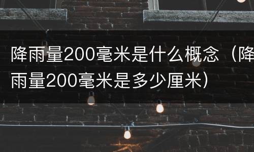 降雨量200毫米是什么概念（降雨量200毫米是多少厘米）